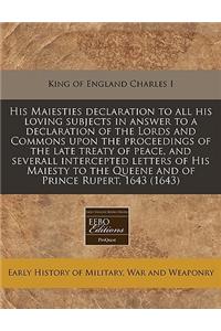 His Maiesties Declaration to All His Loving Subjects in Answer to a Declaration of the Lords and Commons Upon the Proceedings of the Late Treaty of Peace, and Severall Intercepted Letters of His Maiesty to the Queene and of Prince Rupert, 1643 (164