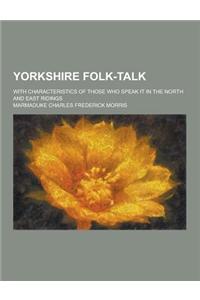 Yorkshire Folk-Talk; With Characteristics of Those Who Speak It in the North and East Ridings