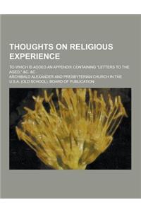 Thoughts on Religious Experience; To Which Is Added an Appendix Containing Letters to the Aged, &C. &C