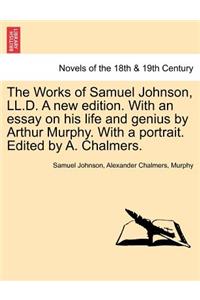 Works of Samuel Johnson, LL.D. a New Edition. with an Essay on His Life and Genius by Arthur Murphy. with a Portrait. Edited by A. Chalmers.