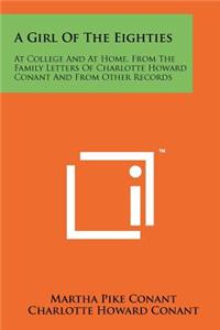 Girl of the Eighties: At College and at Home, from the Family Letters of Charlotte Howard Conant and from Other Records