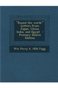 Round the World. Letters from Japan, China, India, and Egypt