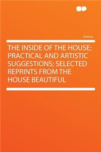The Inside of the House; Practical and Artistic Suggestions; Selected Reprints from the House Beautiful
