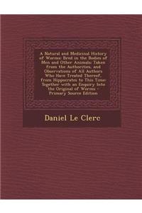 A Natural and Medicinal History of Worms: Bred in the Bodies of Men and Other Animals; Taken from the Authorities, and Observations of All Authors Who Have Treated Thereof, from Hippocrates to This Time: Together with an Enquiry Into the Original o