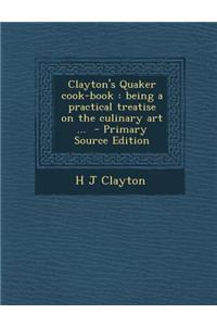 Clayton's Quaker Cook-Book: Being a Practical Treatise on the Culinary Art ...