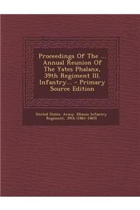 Proceedings of the ... Annual Reunion of the Yates Phalanx, 39th Regiment Ill. Infantry... - Primary Source Edition