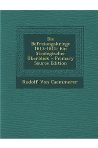 Die Befreiungskriege 1813-1815: Ein Strategischer Uberblick - Primary Source Edition