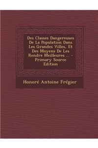 Des Classes Dangereuses de La Population Dans Les Grandes Villes, Et Des Moyens de Les Rendre Meilleures ... - Primary Source Edition