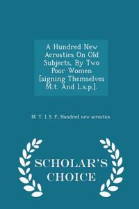 Hundred New Acrostics on Old Subjects, by Two Poor Women [Signing Themselves M.T. and L.S.P.]. - Scholar's Choice Edition