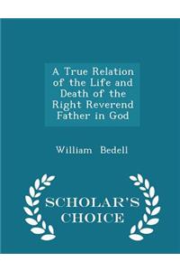 A True Relation of the Life and Death of the Right Reverend Father in God - Scholar's Choice Edition
