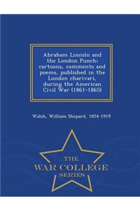 Abraham Lincoln and the London Punch; Cartoons, Comments and Poems, Published in the London Charivari, During the American Civil War (1861-1865) - War College Series