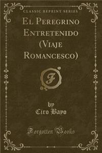 El Peregrino Entretenido (Viaje Romancesco) (Classic Reprint)