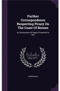 Further Correspondence Respecting Piracy on the Coast of Borneo