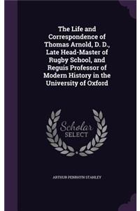 The Life and Correspondence of Thomas Arnold, D. D., Late Head-Master of Rugby School, and Reguis Professor of Modern History in the University of Oxford