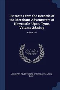 Extracts From the Records of the Merchant Adventurers of Newcastle-Upon-Tyne, Volume 2; Volume 101