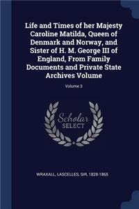 Life and Times of her Majesty Caroline Matilda, Queen of Denmark and Norway, and Sister of H. M. George III of England, From Family Documents and Private State Archives Volume; Volume 3