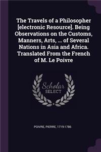 The Travels of a Philosopher [electronic Resource]. Being Observations on the Customs, Manners, Arts, ... of Several Nations in Asia and Africa. Translated From the French of M. Le Poivre