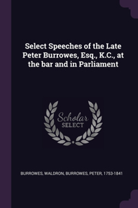 Select Speeches of the Late Peter Burrowes, Esq., K.C., at the bar and in Parliament