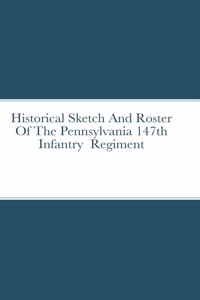 Historical Sketch And Roster Of The Pennsylvania 147th Infantry Regiment