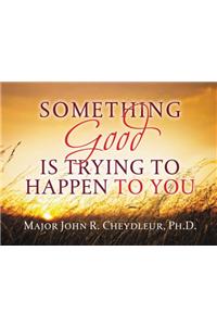 Something Good Is Trying to Happen to You