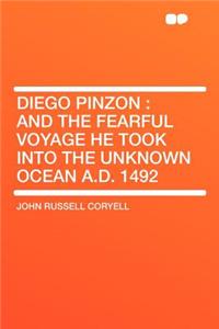 Diego Pinzon: And the Fearful Voyage He Took Into the Unknown Ocean A.D. 1492