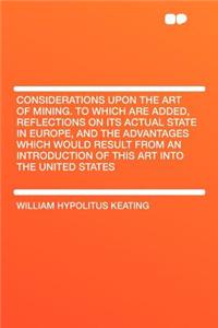 Considerations Upon the Art of Mining. to Which Are Added, Reflections on Its Actual State in Europe, and the Advantages Which Would Result from an Introduction of This Art Into the United States