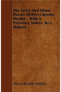 The Lyrics And Minor Poems Of Percy Bysshe Shelley - With A Prefatory Notice, By J. Skipsey