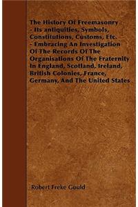 The History Of Freemasonry - Its antiquities, Symbols, Constitutions, Customs, Etc. - Embracing An Investigation Of The Records Of The Organisations Of The Fraternity In England, Scotland, Ireland, British Colonies, France, Germany, And The United