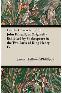 On the Character of Sir John Falstaff, as Originally Exhibited by Shakespeare in the Two Parts of King Henry IV