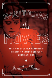 Monitoring the Movies: The Fight Over Film Censorship in Early Twentieth-Century Urban America