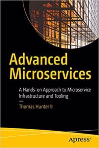 Advanced Microservices: A Hands-on Approach to Microservice Infrastructure and Tooling