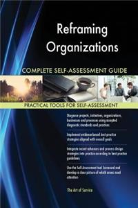 Reframing Organizations Complete Self-Assessment Guide