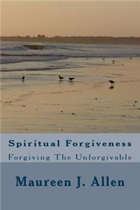 Spiritual Forgiveness: Forgiving The Unforgivable