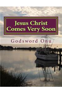 Jesus Christ Comes Very Soon