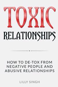 Toxic Relationships: How to de-Tox from Negative People and Abusive Relationships