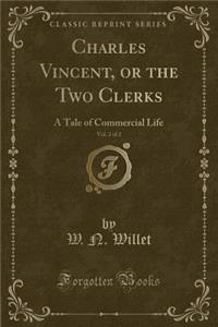 Charles Vincent, or the Two Clerks, Vol. 2 of 2: A Tale of Commercial Life (Classic Reprint)
