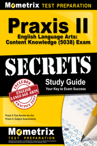PRAXIS II English Language Arts: Content Knowledge (5038) Exam Secrets Study Guide
