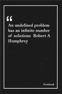 An undefined problem has an infinite number of solutions Robert A Humphrey