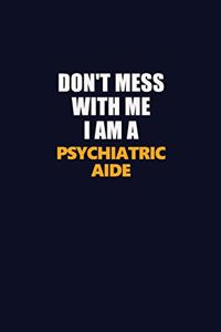 Don't Mess With Me I Am A Psychiatric Aide