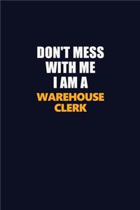 Don't Mess With Me I Am A Warehouse Clerk
