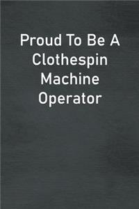 Proud To Be A Clothespin Machine Operator