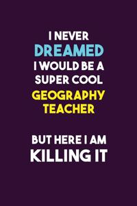I Never Dreamed I would Be A Super Cool Geography Teacher But Here I Am Killing It