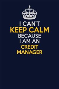 I Can't Keep Calm Because I Am An Credit manager