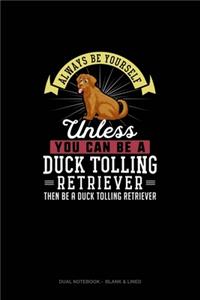 Always Be Yourself Unless You Can Be A Duck Tolling Retriever Then Be A Duck Tolling Retriever