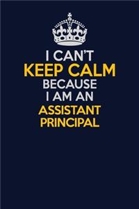 I Can't Keep Calm Because I Am An Assistant Principal
