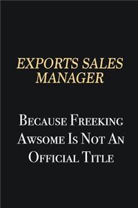 Exports Sales Manager Because Freeking Awsome is not an official title