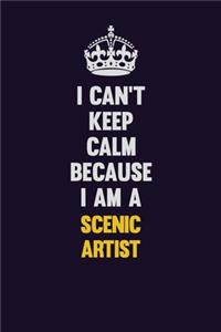 I Can't Keep Calm Because I Am A Scenic Artist