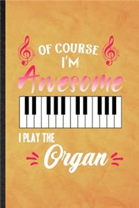 Of Course I'm Awesome I Play the Organ