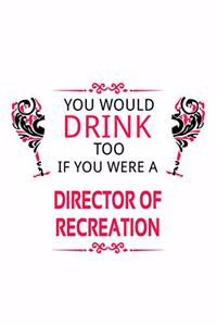 You Would Drink Too If You Were A Director Of Recreation