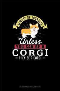 Always Be Yourself Unless You Can Be A Corgi Then Be A Corgi